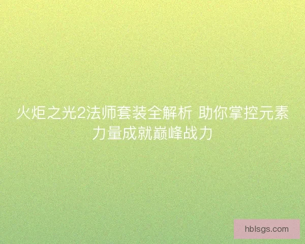 火炬之光2法师套装全解析 助你掌控元素力量成就巅峰战力