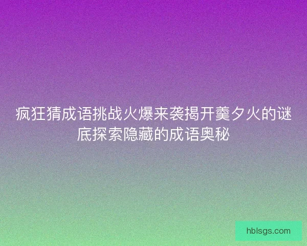 疯狂猜成语挑战火爆来袭揭开羹夕火的谜底探索隐藏的成语奥秘