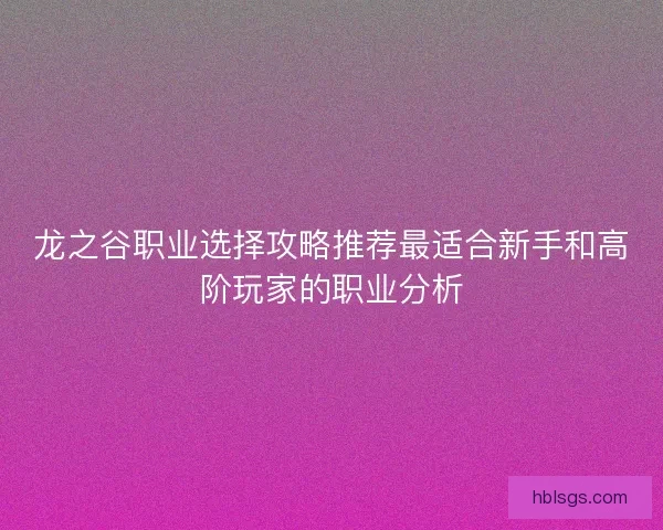 龙之谷职业选择攻略推荐最适合新手和高阶玩家的职业分析