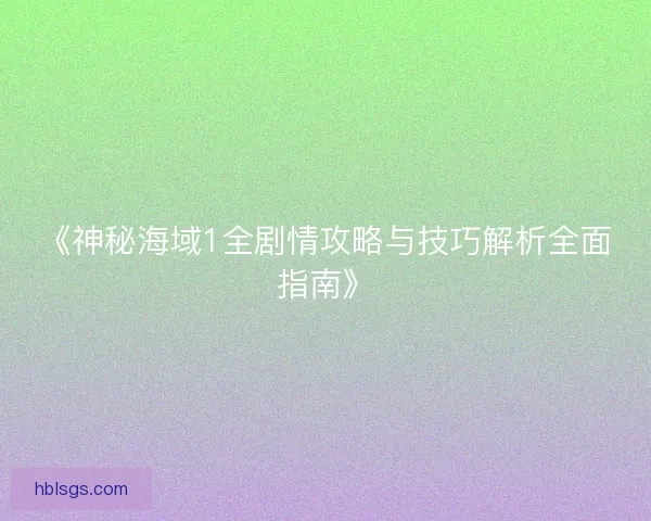 《神秘海域1全剧情攻略与技巧解析全面指南》