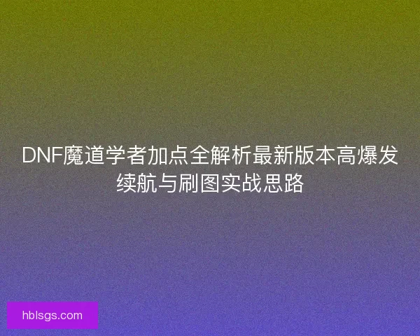 DNF魔道学者加点全解析最新版本高爆发续航与刷图实战思路