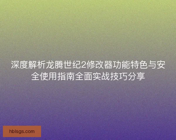 深度解析龙腾世纪2修改器功能特色与安全使用指南全面实战技巧分享