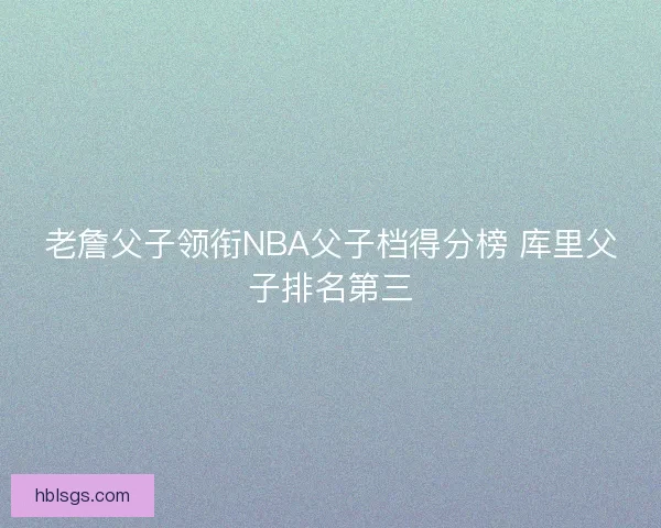 老詹父子领衔NBA父子档得分榜 库里父子排名第三